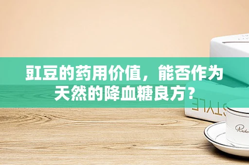 豇豆的药用价值，能否作为天然的降血糖良方？