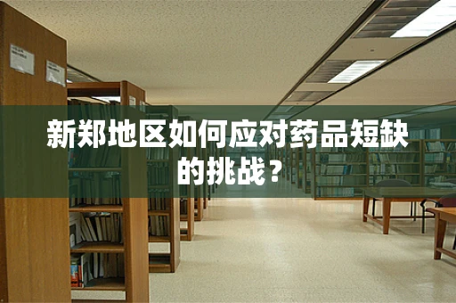 新郑地区如何应对药品短缺的挑战？
