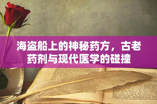海盗船上的神秘药方，古老药剂与现代医学的碰撞