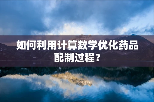 如何利用计算数学优化药品配制过程？