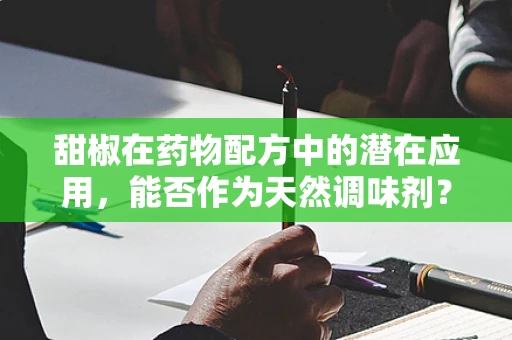 甜椒在药物配方中的潜在应用，能否作为天然调味剂？