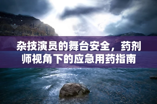 杂技演员的舞台安全，药剂师视角下的应急用药指南