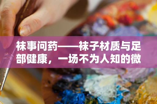袜事问药——袜子材质与足部健康，一场不为人知的微气候革命