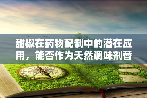 甜椒在药物配制中的潜在应用，能否作为天然调味剂替代品？