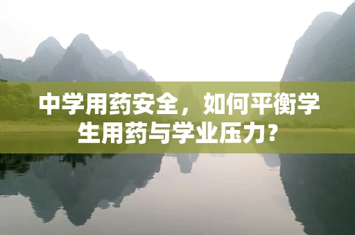 中学用药安全，如何平衡学生用药与学业压力？