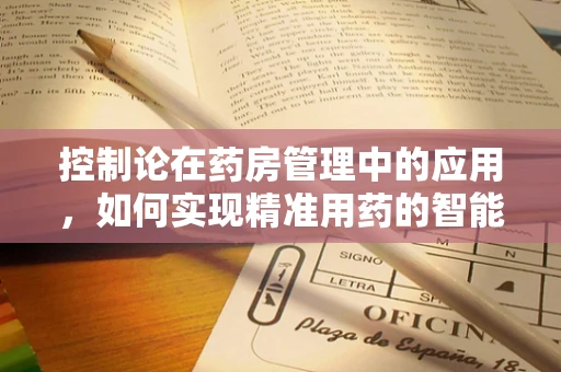 控制论在药房管理中的应用，如何实现精准用药的智能调控？