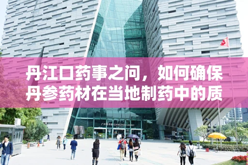 丹江口药事之问，如何确保丹参药材在当地制药中的质量稳定性？