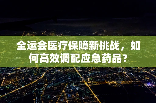 全运会医疗保障新挑战，如何高效调配应急药品？