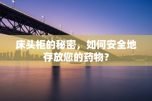 床头柜的秘密，如何安全地存放您的药物？