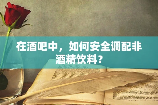 在酒吧中，如何安全调配非酒精饮料？