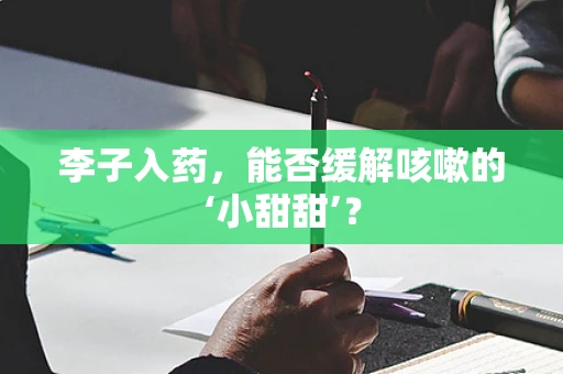 李子入药，能否缓解咳嗽的‘小甜甜’？