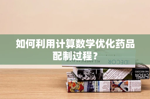 如何利用计算数学优化药品配制过程？