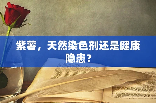 紫薯，天然染色剂还是健康隐患？