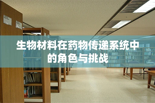 生物材料在药物传递系统中的角色与挑战