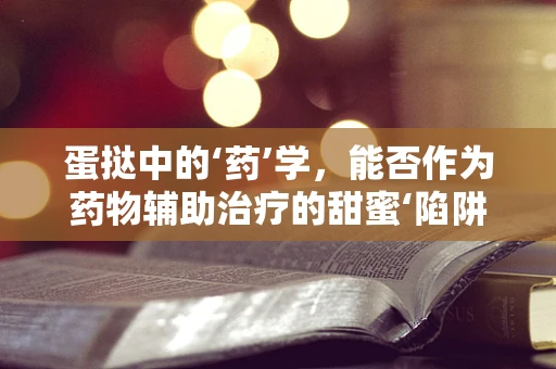 蛋挞中的‘药’学，能否作为药物辅助治疗的甜蜜‘陷阱’？