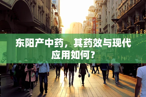 东阳产中药，其药效与现代应用如何？