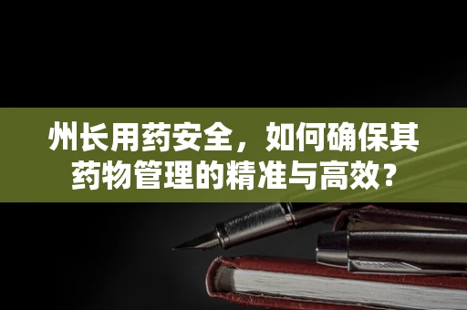 州长用药安全，如何确保其药物管理的精准与高效？