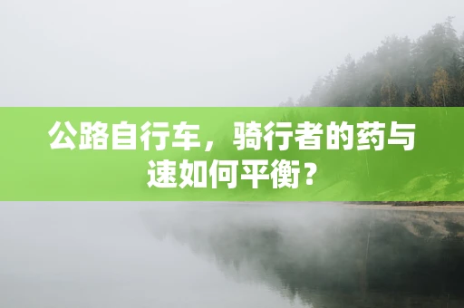 公路自行车，骑行者的药与速如何平衡？