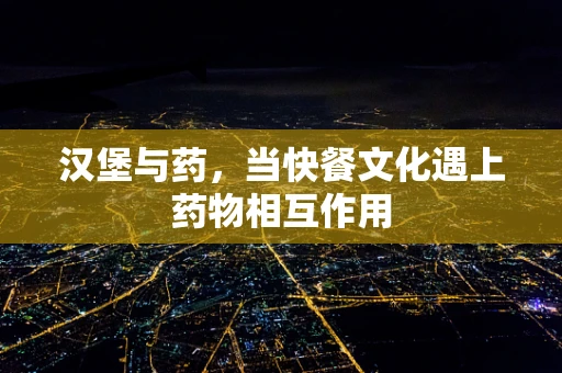 汉堡与药，当快餐文化遇上药物相互作用