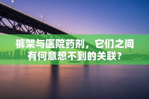 裤架与医院药剂，它们之间有何意想不到的关联？