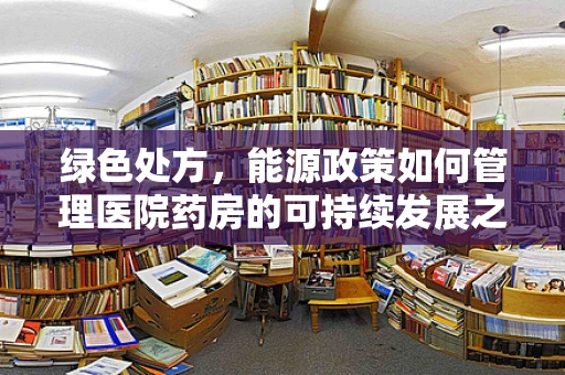 绿色处方，能源政策如何管理医院药房的可持续发展之路？