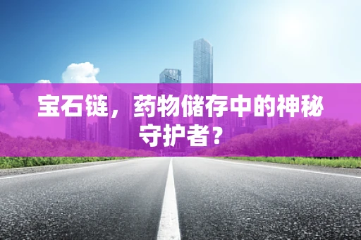 宝石链，药物储存中的神秘守护者？