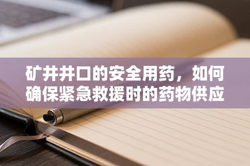 矿井井口的安全用药，如何确保紧急救援时的药物供应？