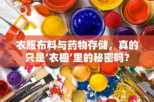 衣服布料与药物存储，真的只是‘衣橱’里的秘密吗？