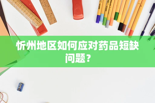 忻州地区如何应对药品短缺问题？