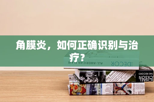 角膜炎，如何正确识别与治疗？