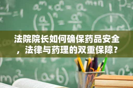 法院院长如何确保药品安全，法律与药理的双重保障？