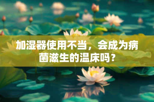 加湿器使用不当，会成为病菌滋生的温床吗？