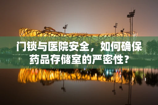 门锁与医院安全，如何确保药品存储室的严密性？