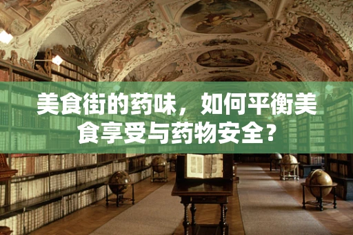 美食街的药味，如何平衡美食享受与药物安全？