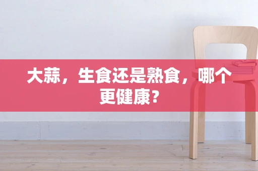 大蒜，生食还是熟食，哪个更健康？