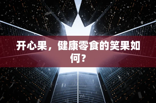 开心果，健康零食的笑果如何？
