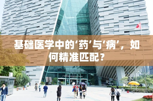 基础医学中的‘药’与‘病’，如何精准匹配？