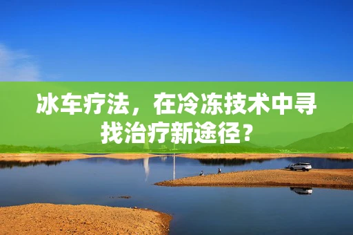 冰车疗法，在冷冻技术中寻找治疗新途径？