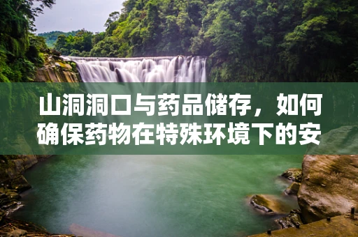 山洞洞口与药品储存，如何确保药物在特殊环境下的安全？