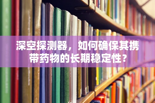 深空探测器，如何确保其携带药物的长期稳定性？