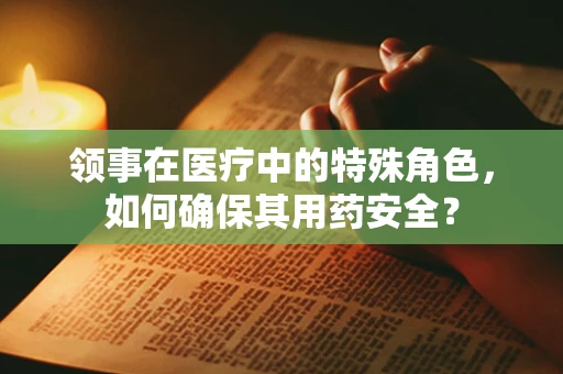 领事在医疗中的特殊角色，如何确保其用药安全？