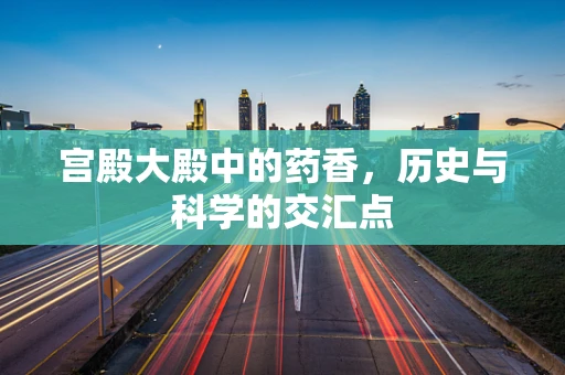 宫殿大殿中的药香，历史与科学的交汇点
