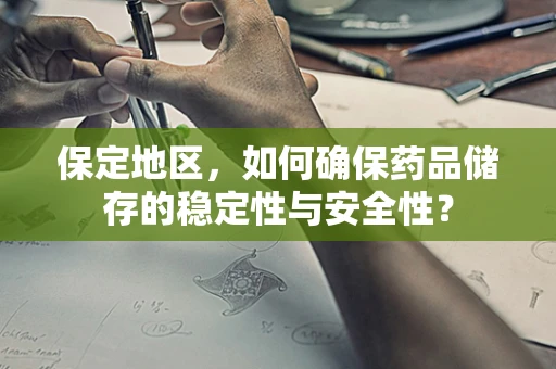 保定地区，如何确保药品储存的稳定性与安全性？