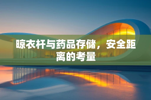 晾衣杆与药品存储，安全距离的考量