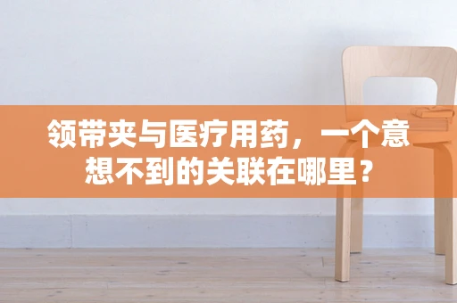 领带夹与医疗用药，一个意想不到的关联在哪里？