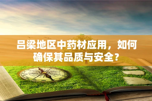 吕梁地区中药材应用，如何确保其品质与安全？