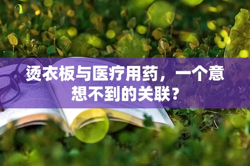 烫衣板与医疗用药，一个意想不到的关联？