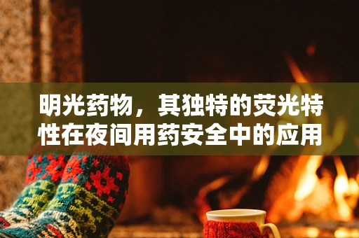 明光药物，其独特的荧光特性在夜间用药安全中的应用
