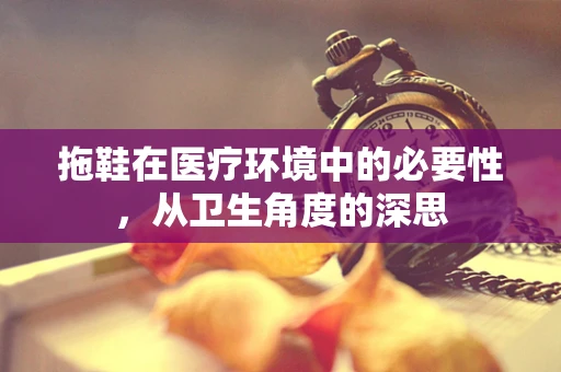 拖鞋在医疗环境中的必要性，从卫生角度的深思