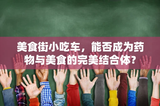 美食街小吃车，能否成为药物与美食的完美结合体？